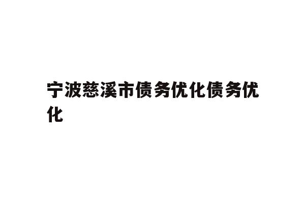 详细阅读:宁波慈溪市债务优化债务优化 宁波慈溪市债务优化债务优化