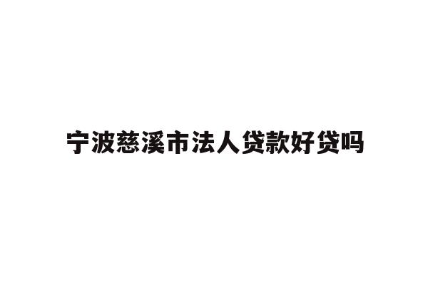 详细阅读:宁波慈溪市法人贷款好贷吗 宁波慈溪市法人贷款好贷吗