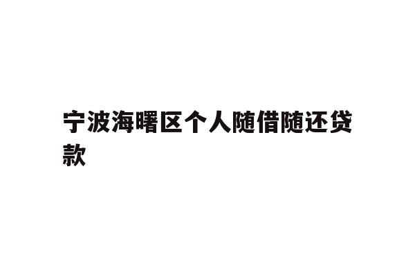 详细阅读:宁波海曙区个人随借随还贷款 宁波海曙区个人随借随还贷款