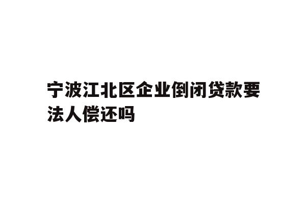 详细阅读:宁波江北区企业倒闭贷款要法人偿还吗 宁波江北区企业倒闭贷款要法人偿还吗