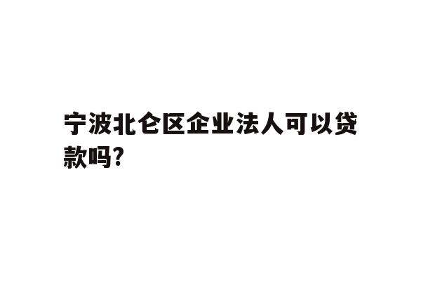 详细阅读:宁波北仑区企业法人可以贷款吗? 宁波北仑区企业法人可以贷款吗?