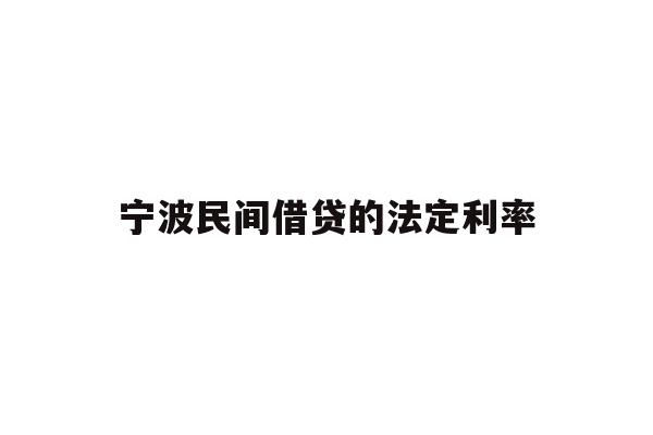 详细阅读:宁波民间借贷的法定利率 宁波民间借贷的法定利率