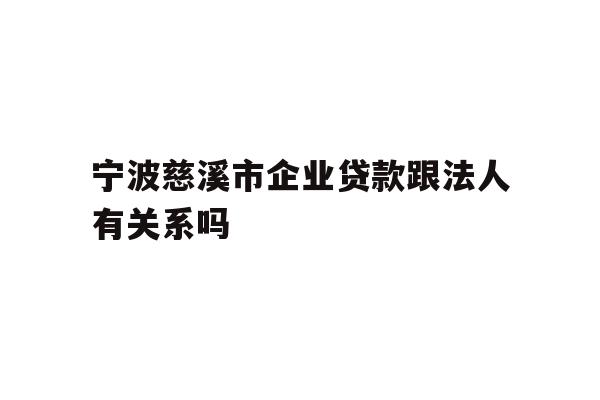 详细阅读:宁波慈溪市企业贷款跟法人有关系吗 宁波慈溪市企业贷款跟法人有关系吗