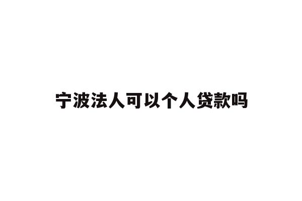 详细阅读:宁波法人可以个人贷款吗 宁波法人可以个人贷款吗