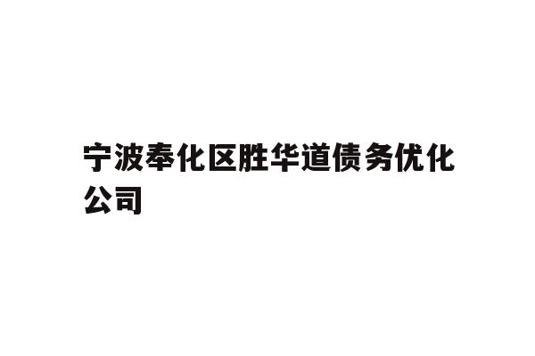 详细阅读:宁波奉化区胜华道债务优化公司 宁波奉化区胜华道债务优化公司