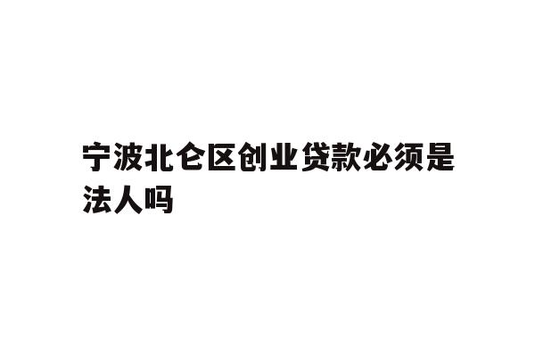 详细阅读:宁波北仑区创业贷款必须是法人吗 宁波北仑区创业贷款必须是法人吗