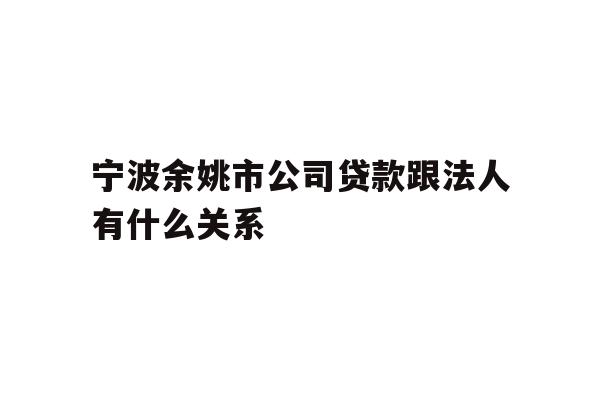 详细阅读:宁波余姚市公司贷款跟法人有什么关系 宁波余姚市公司贷款跟法人有什么关系