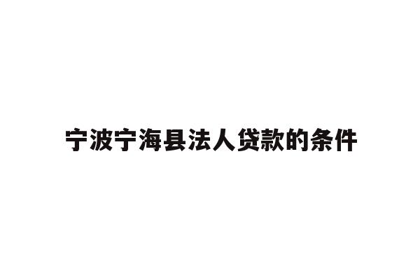 详细阅读:宁波宁海县法人贷款的条件 宁波宁海县法人贷款的条件