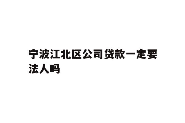 详细阅读:宁波江北区公司贷款一定要法人吗 宁波江北区公司贷款一定要法人吗