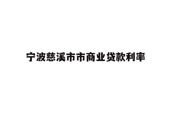 详细阅读:宁波慈溪市市商业贷款利率 宁波慈溪市市商业贷款利率