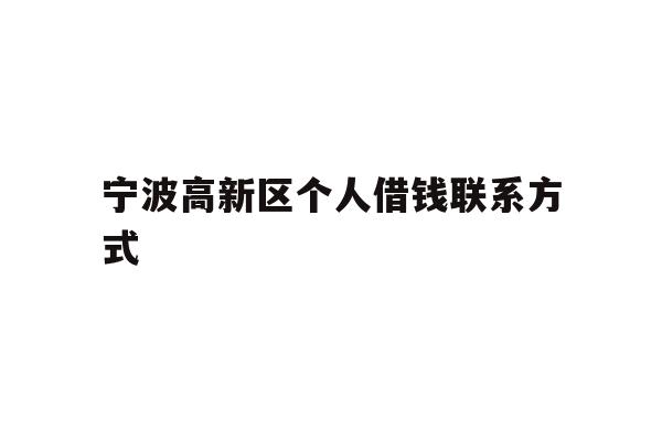 详细阅读:宁波高新区个人借钱联系方式 宁波高新区个人借钱联系方式