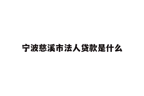 详细阅读:宁波慈溪市法人贷款是什么 宁波慈溪市法人贷款是什么