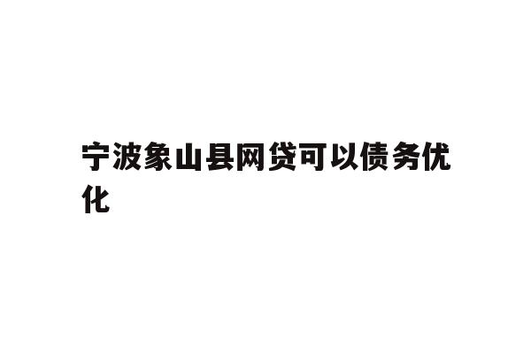 详细阅读:宁波象山县网贷可以债务优化 宁波象山县网贷可以债务优化