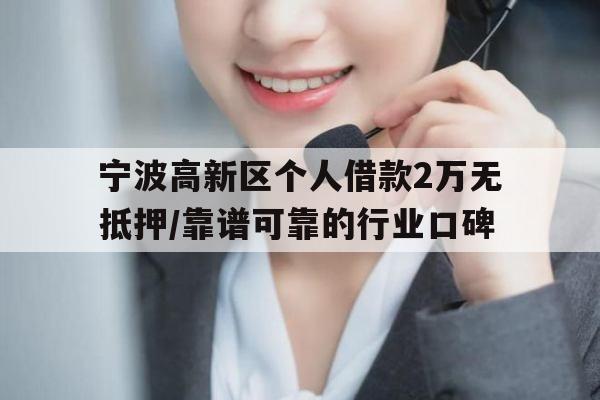宁波高新区个人借款2万无抵押/靠谱可靠的行业口碑