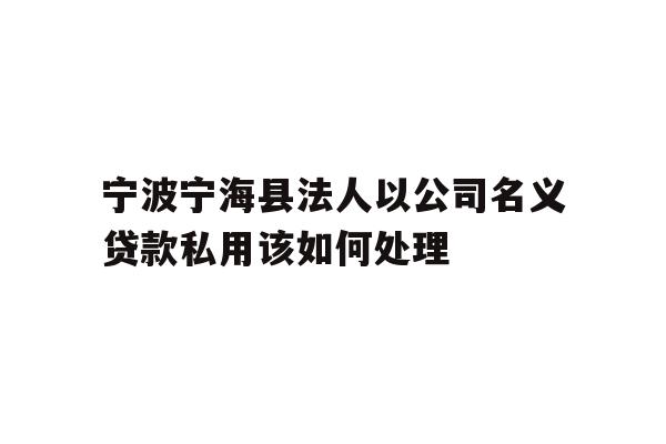 详细阅读:宁波宁海县法人以公司名义贷款私用该如何处理 宁波宁海县法人以公司名义贷款私用该如何处理