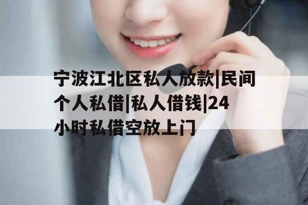 宁波江北区私人放款|民间个人私借|私人借钱|24小时私借空放上门
