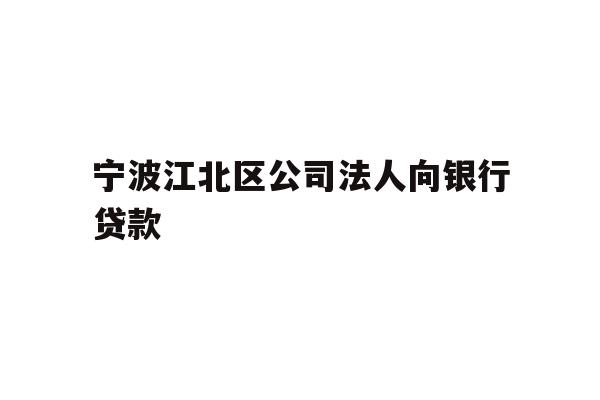 详细阅读:宁波江北区公司法人向银行贷款 宁波江北区公司法人向银行贷款