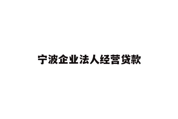 详细阅读:宁波企业法人经营贷款 宁波企业法人经营贷款