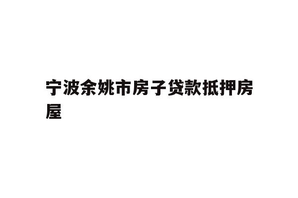 详细阅读:宁波余姚市房子贷款抵押房屋 宁波余姚市房子贷款抵押房屋