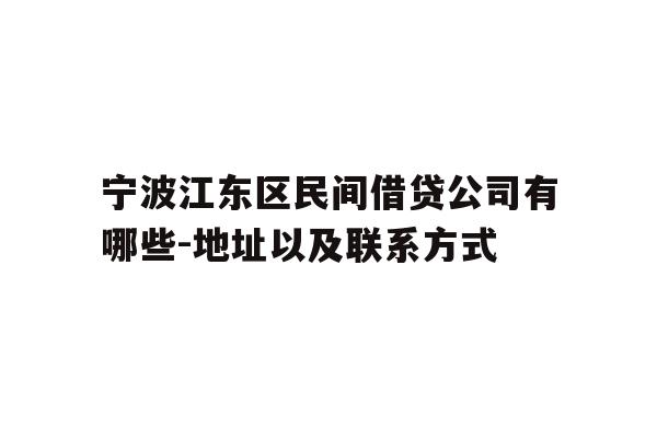 详细阅读:宁波江东区民间借贷公司有哪些-地址以及联系方式 宁波江东区民间借贷公司有哪些-地址以及联系方式