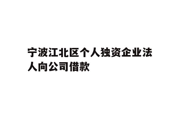 详细阅读:宁波江北区个人独资企业法人向公司借款 宁波江北区个人独资企业法人向公司借款