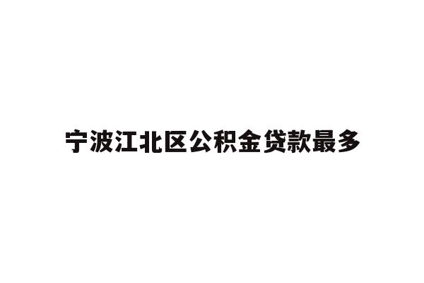 详细阅读:宁波江北区公积金贷款最多 宁波江北区公积金贷款最多