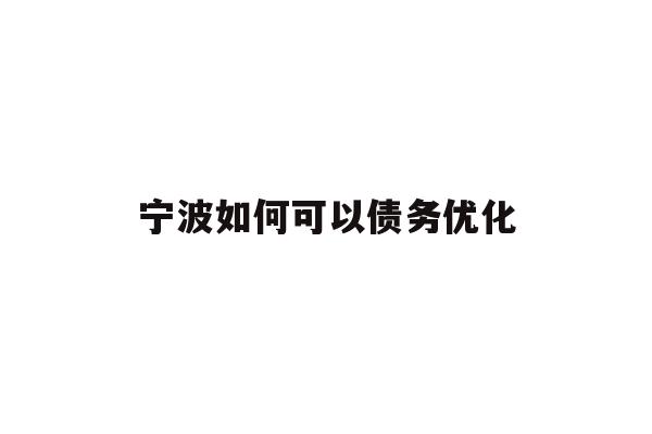 详细阅读:宁波如何可以债务优化 宁波如何可以债务优化