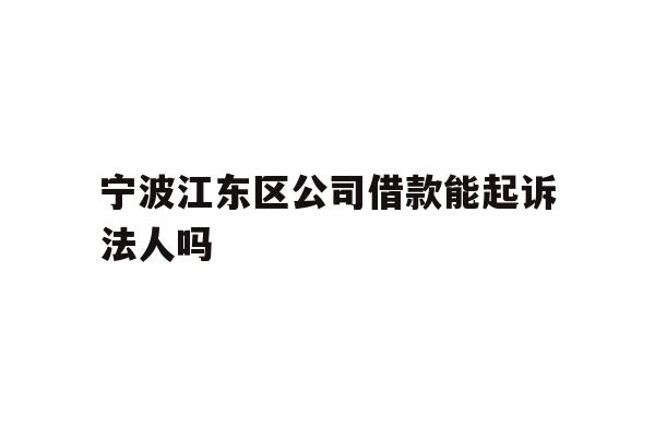 详细阅读:宁波江东区公司借款能起诉法人吗 宁波江东区公司借款能起诉法人吗