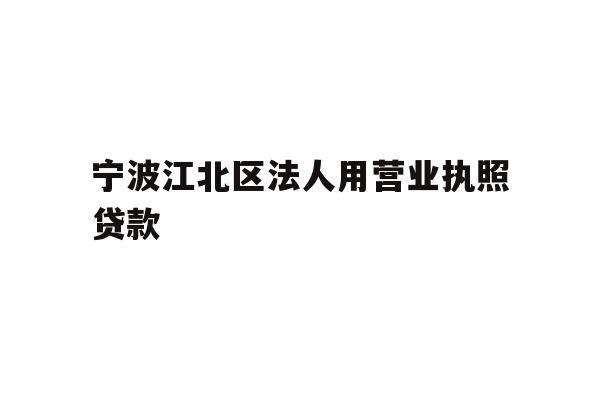 详细阅读:宁波江北区法人用营业执照贷款 宁波江北区法人用营业执照贷款