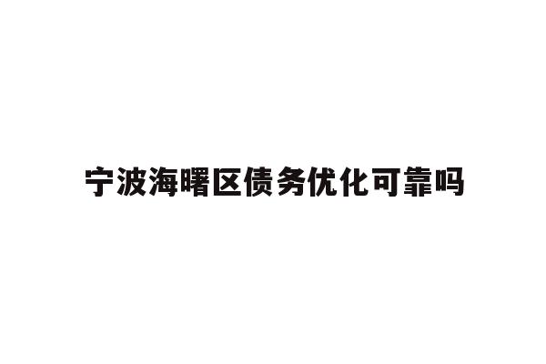 详细阅读:宁波海曙区债务优化可靠吗 宁波海曙区债务优化可靠吗