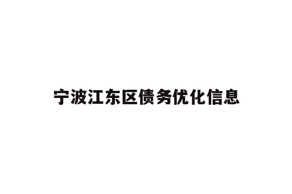 详细阅读:宁波江东区债务优化信息 宁波江东区债务优化信息