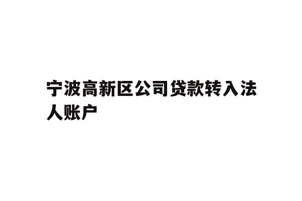 详细阅读:宁波高新区公司贷款转入法人账户 宁波高新区公司贷款转入法人账户