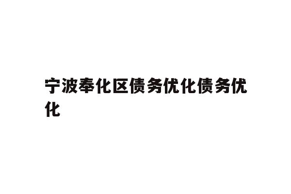 详细阅读:宁波奉化区债务优化债务优化 宁波奉化区债务优化债务优化