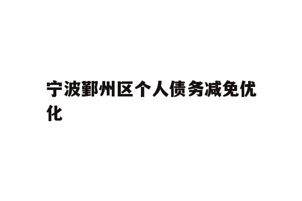 详细阅读:宁波鄞州区个人债务减免优化 宁波鄞州区个人债务减免优化
