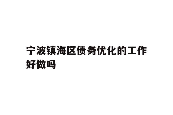详细阅读:宁波镇海区债务优化的工作好做吗 宁波镇海区债务优化的工作好做吗