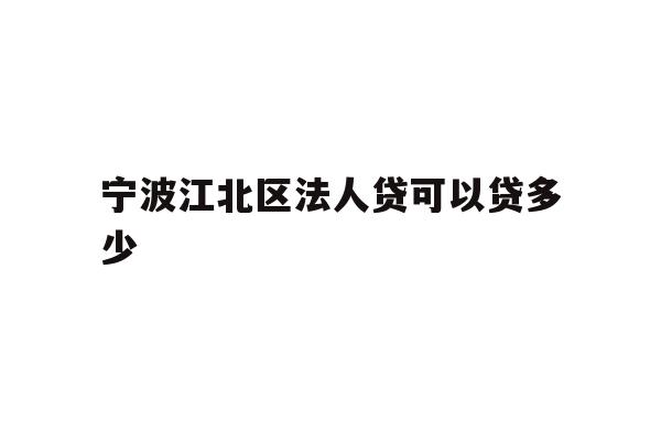 详细阅读:宁波江北区法人贷可以贷多少 宁波江北区法人贷可以贷多少