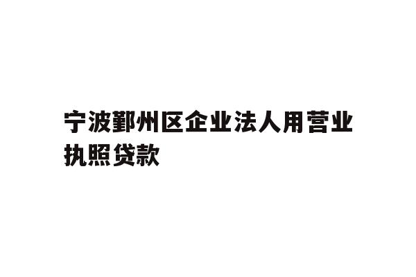 详细阅读:宁波鄞州区企业法人用营业执照贷款 宁波鄞州区企业法人用营业执照贷款
