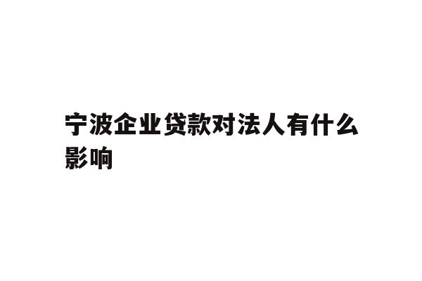 详细阅读:宁波企业贷款对法人有什么影响 宁波企业贷款对法人有什么影响