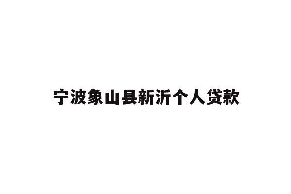 详细阅读:宁波象山县新沂个人贷款 宁波象山县新沂个人贷款