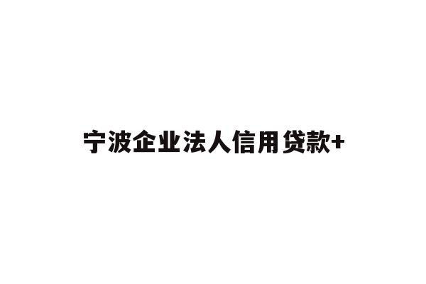 详细阅读:宁波企业法人信用贷款+ 宁波企业法人信用贷款+
