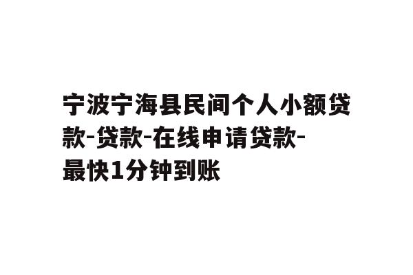 详细阅读:宁波宁海县民间个人小额贷款-贷款-在线申请贷款-最快1分钟到账 宁波宁海县民间个人小额贷款-贷款-在线申请贷款-最快1分钟到账