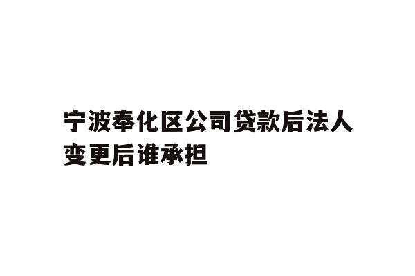 详细阅读:宁波奉化区公司贷款后法人变更后谁承担 宁波奉化区公司贷款后法人变更后谁承担