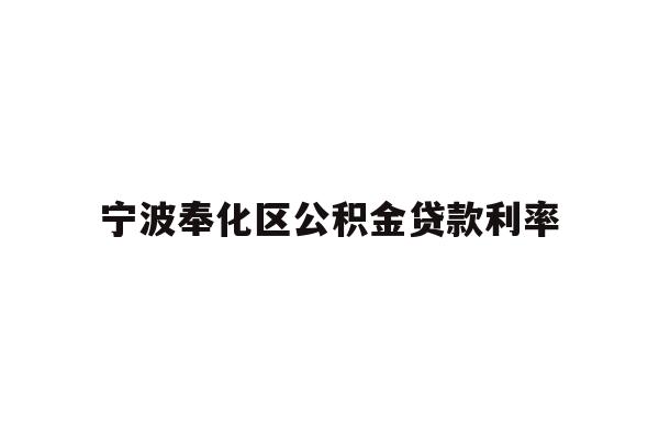 详细阅读:宁波奉化区公积金贷款利率 宁波奉化区公积金贷款利率