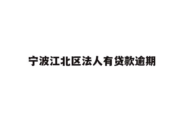 详细阅读:宁波江北区法人有贷款逾期 宁波江北区法人有贷款逾期