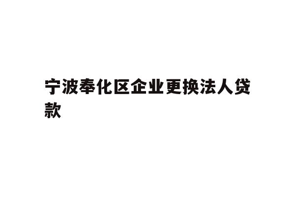 详细阅读:宁波奉化区企业更换法人贷款 宁波奉化区企业更换法人贷款