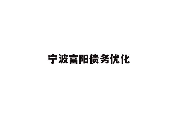 详细阅读:宁波富阳债务优化 宁波富阳债务优化
