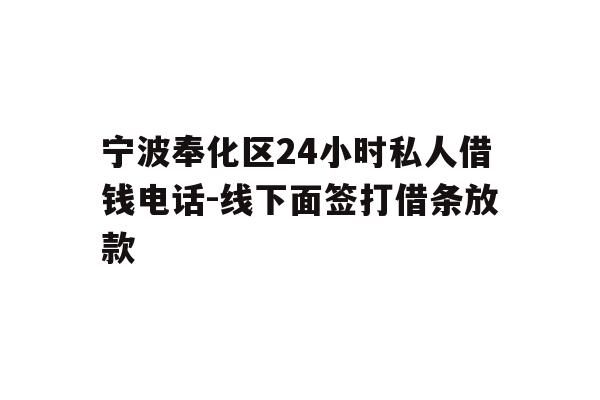 详细阅读:宁波奉化区24小时私人借钱电话-线下面签打借条放款 宁波奉化区24小时私人借钱电话-线下面签打借条放款