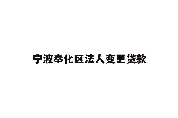 详细阅读:宁波奉化区法人变更贷款 宁波奉化区法人变更贷款