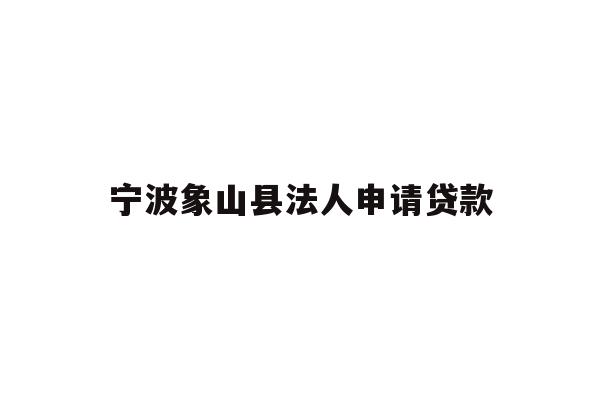 详细阅读:宁波象山县法人申请贷款 宁波象山县法人申请贷款