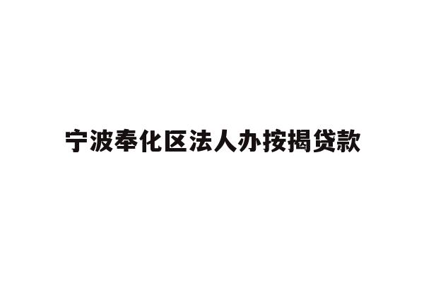 详细阅读:宁波奉化区法人办按揭贷款 宁波奉化区法人办按揭贷款
